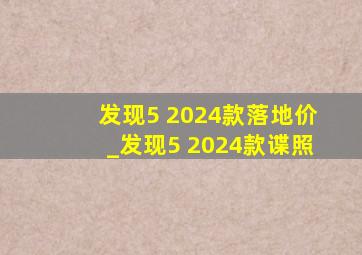 发现5 2024款落地价_发现5 2024款谍照